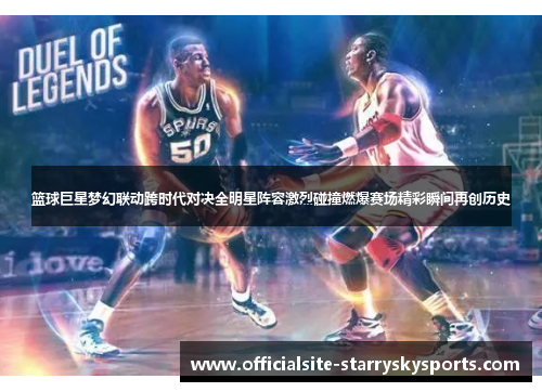 篮球巨星梦幻联动跨时代对决全明星阵容激烈碰撞燃爆赛场精彩瞬间再创历史