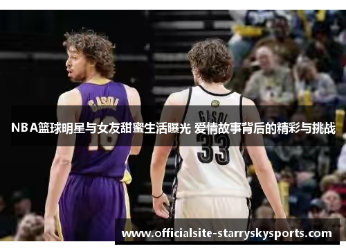 NBA篮球明星与女友甜蜜生活曝光 爱情故事背后的精彩与挑战
