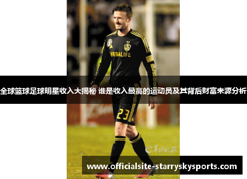 全球篮球足球明星收入大揭秘 谁是收入最高的运动员及其背后财富来源分析