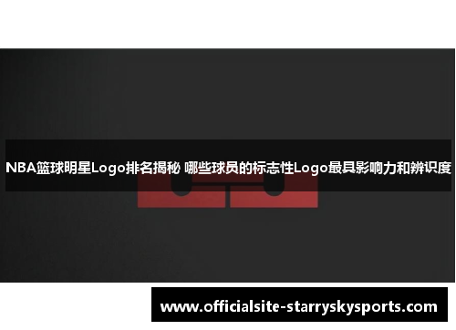 NBA篮球明星Logo排名揭秘 哪些球员的标志性Logo最具影响力和辨识度