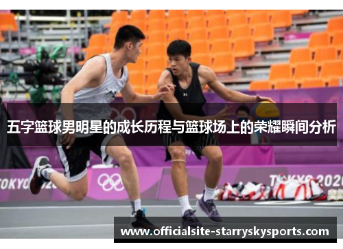 五字篮球男明星的成长历程与篮球场上的荣耀瞬间分析