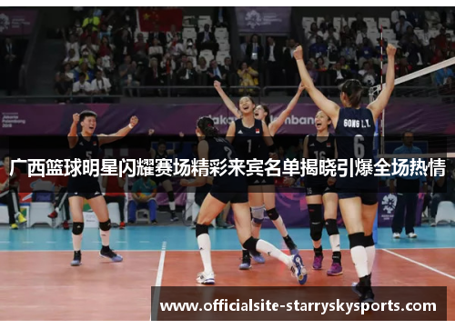 广西篮球明星闪耀赛场精彩来宾名单揭晓引爆全场热情
