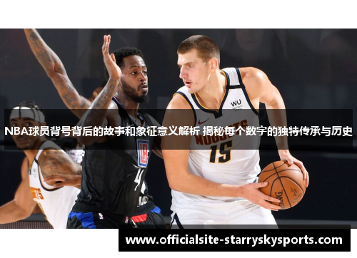 NBA球员背号背后的故事和象征意义解析 揭秘每个数字的独特传承与历史