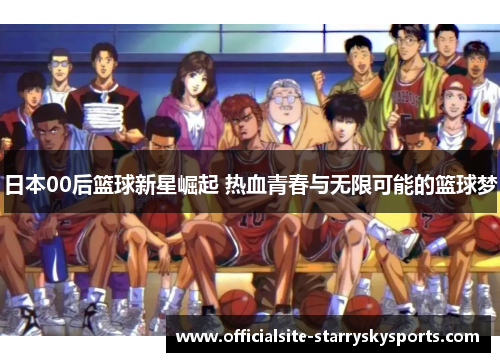 日本00后篮球新星崛起 热血青春与无限可能的篮球梦