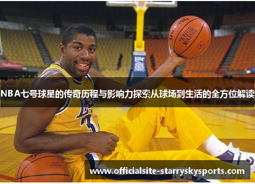 NBA七号球星的传奇历程与影响力探索从球场到生活的全方位解读