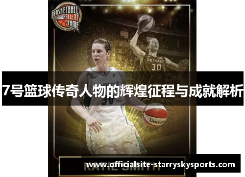 7号篮球传奇人物的辉煌征程与成就解析