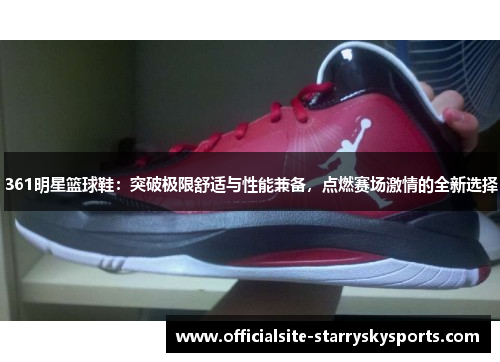 361明星篮球鞋：突破极限舒适与性能兼备，点燃赛场激情的全新选择