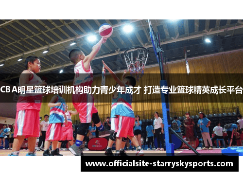 CBA明星篮球培训机构助力青少年成才 打造专业篮球精英成长平台