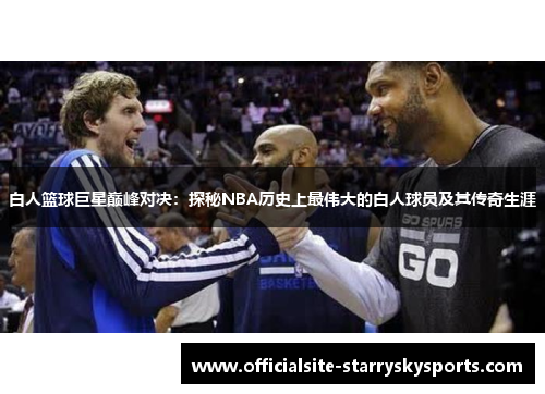 白人篮球巨星巅峰对决：探秘NBA历史上最伟大的白人球员及其传奇生涯