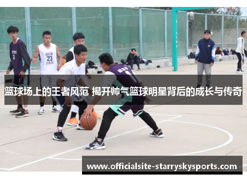 篮球场上的王者风范 揭开帅气篮球明星背后的成长与传奇