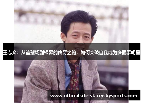 王志文：从篮球场到银幕的传奇之路，如何突破自我成为多面手明星