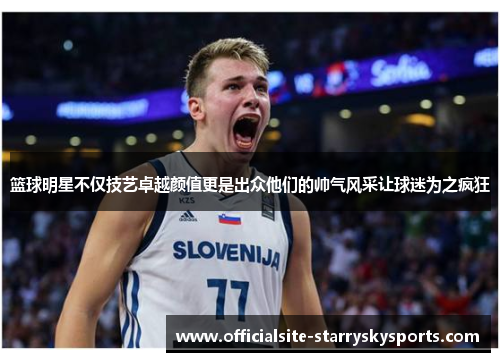 篮球明星不仅技艺卓越颜值更是出众他们的帅气风采让球迷为之疯狂