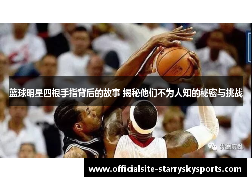篮球明星四根手指背后的故事 揭秘他们不为人知的秘密与挑战