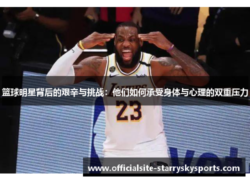 篮球明星背后的艰辛与挑战：他们如何承受身体与心理的双重压力