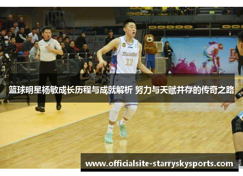 篮球明星杨敏成长历程与成就解析 努力与天赋并存的传奇之路