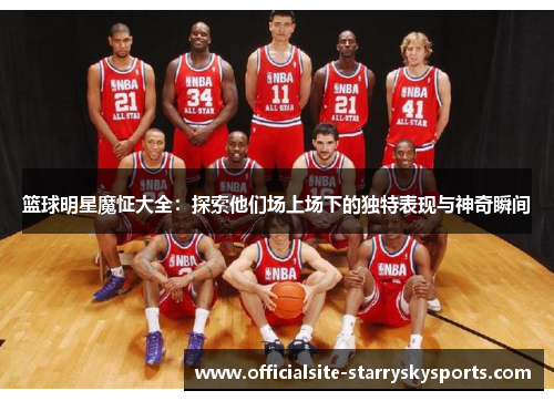 篮球明星魔怔大全：探索他们场上场下的独特表现与神奇瞬间