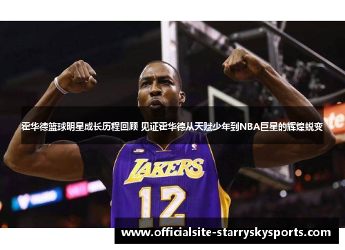 霍华德篮球明星成长历程回顾 见证霍华德从天赋少年到NBA巨星的辉煌蜕变