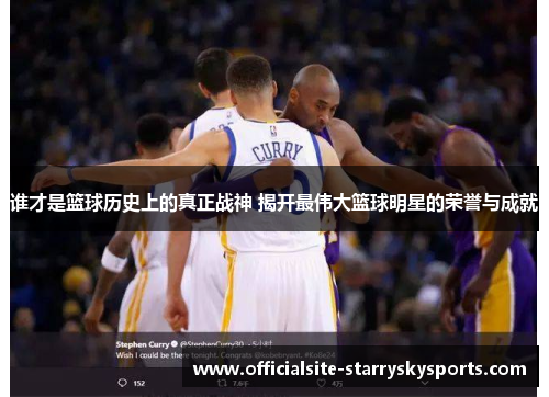 谁才是篮球历史上的真正战神 揭开最伟大篮球明星的荣誉与成就