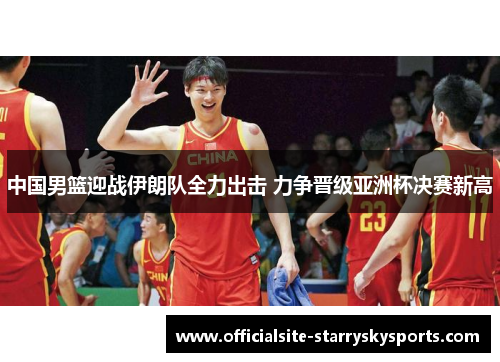 中国男篮迎战伊朗队全力出击 力争晋级亚洲杯决赛新高