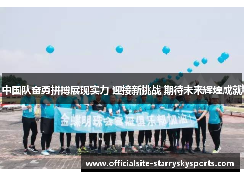 中国队奋勇拼搏展现实力 迎接新挑战 期待未来辉煌成就