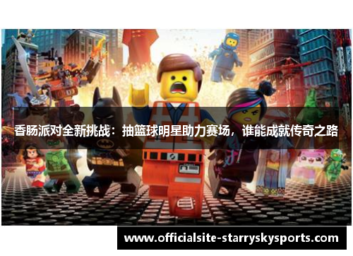 香肠派对全新挑战：抽篮球明星助力赛场，谁能成就传奇之路