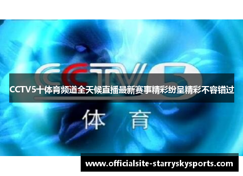 CCTV5十体育频道全天候直播最新赛事精彩纷呈精彩不容错过