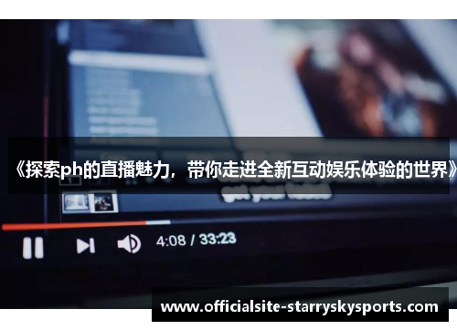《探索ph的直播魅力，带你走进全新互动娱乐体验的世界》