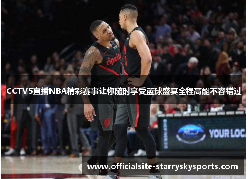 CCTV5直播NBA精彩赛事让你随时享受篮球盛宴全程高能不容错过