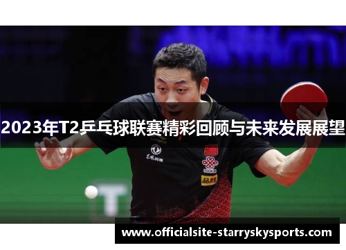 2023年T2乒乓球联赛精彩回顾与未来发展展望