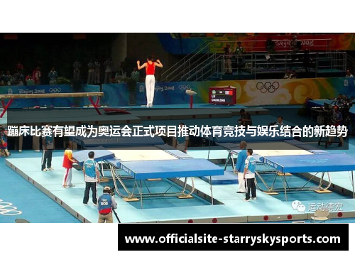 蹦床比赛有望成为奥运会正式项目推动体育竞技与娱乐结合的新趋势