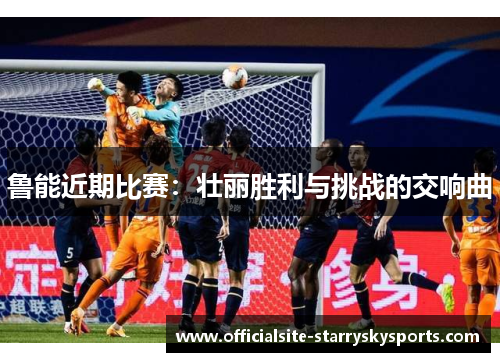 鲁能近期比赛：壮丽胜利与挑战的交响曲